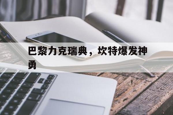 关于巴黎力克瑞典，坎特爆发神勇的信息